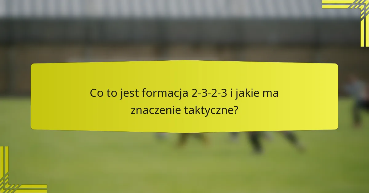 Co to jest formacja 2-3-2-3 i jakie ma znaczenie taktyczne?