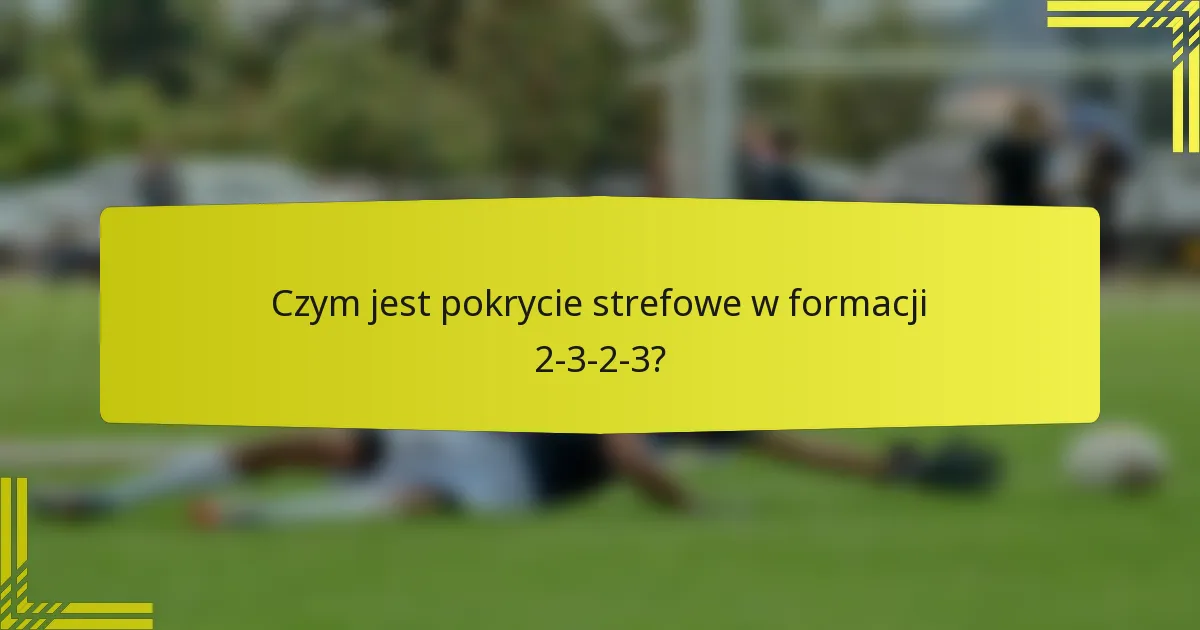 Czym jest pokrycie strefowe w formacji 2-3-2-3?