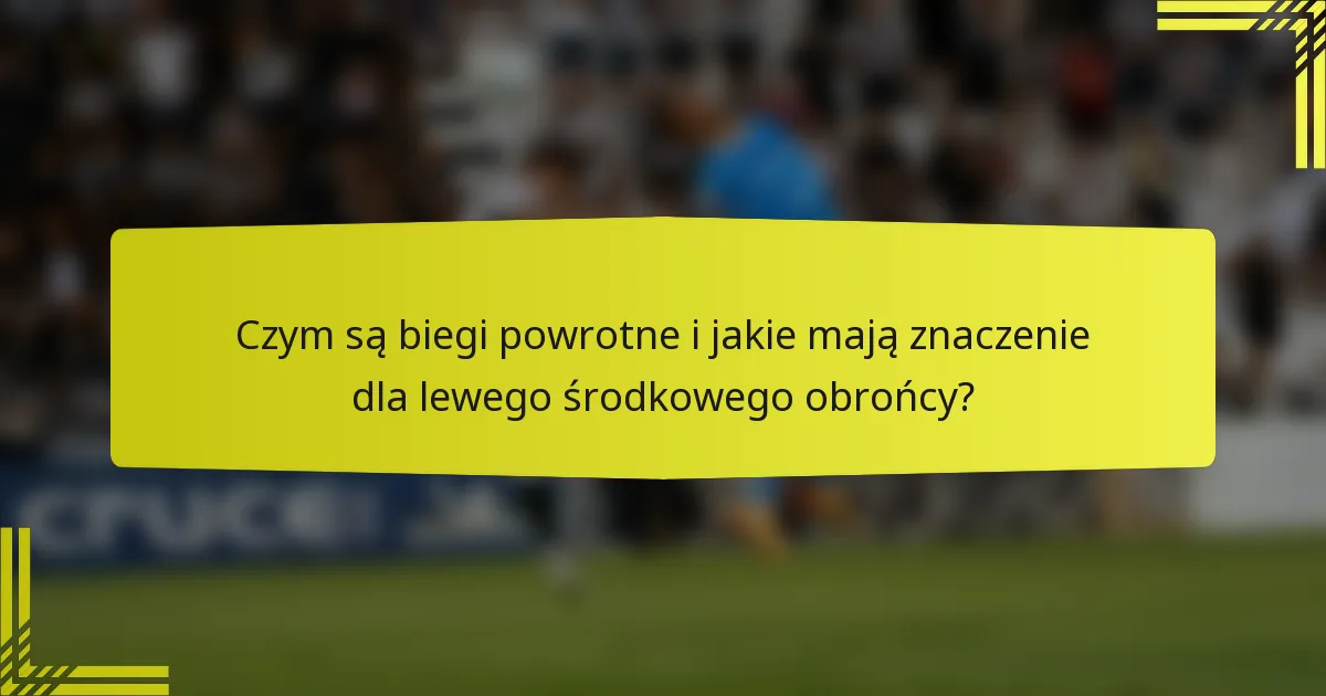 Czym są biegi powrotne i jakie mają znaczenie dla lewego środkowego obrońcy?