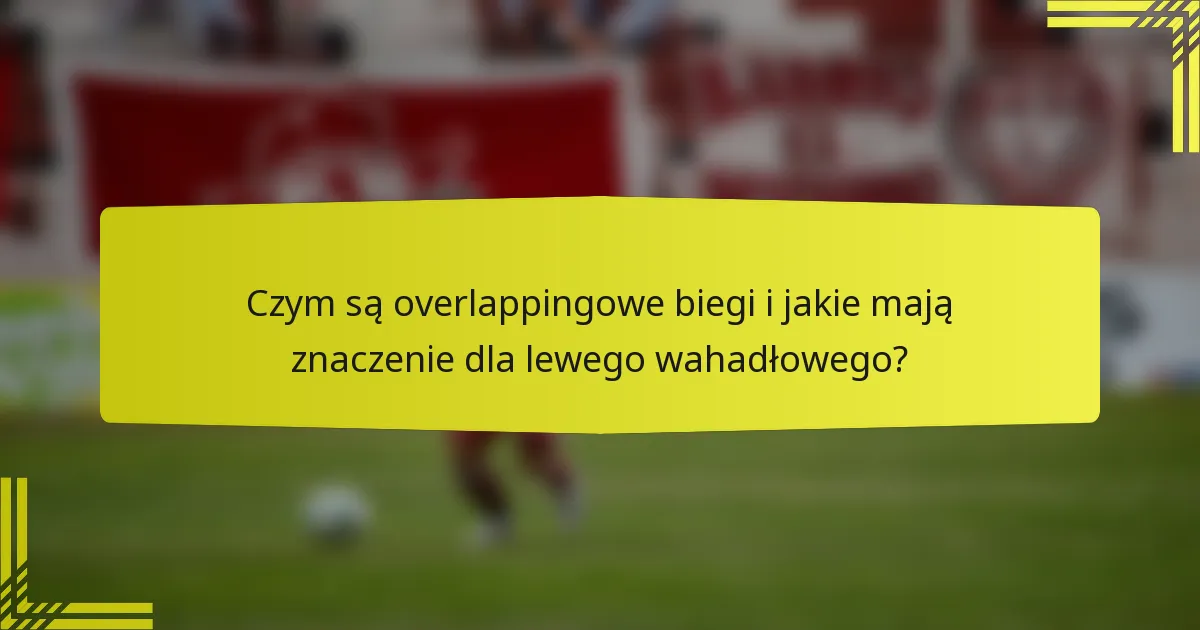 Czym są overlappingowe biegi i jakie mają znaczenie dla lewego wahadłowego?