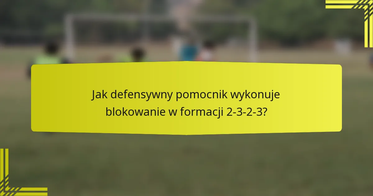 Jak defensywny pomocnik wykonuje blokowanie w formacji 2-3-2-3?