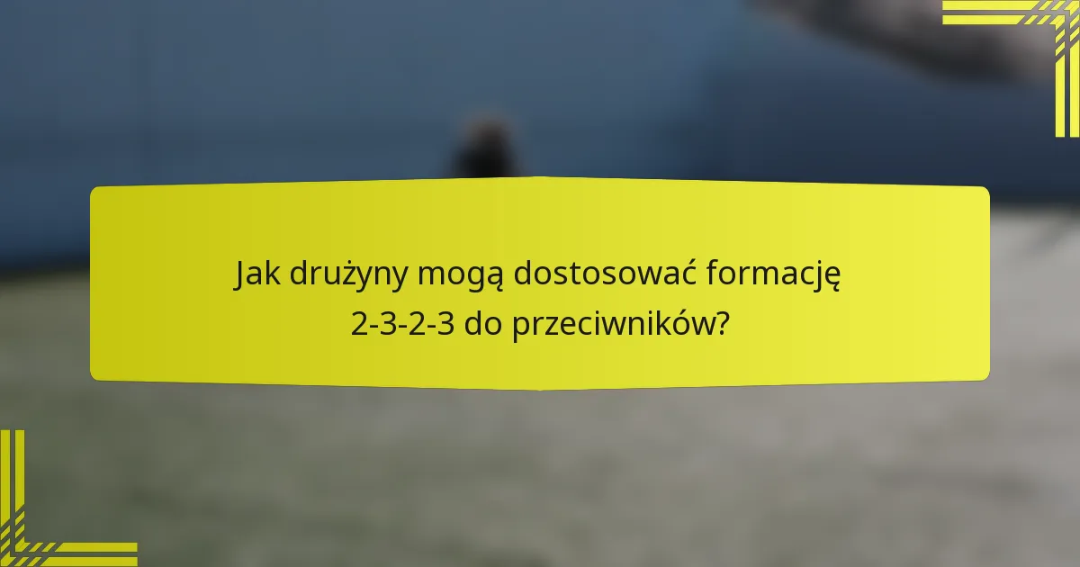 Jak drużyny mogą dostosować formację 2-3-2-3 do przeciwników?