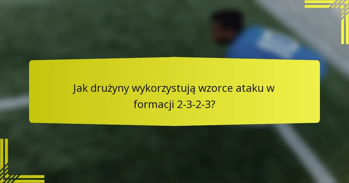 Jak drużyny wykorzystują wzorce ataku w formacji 2-3-2-3?