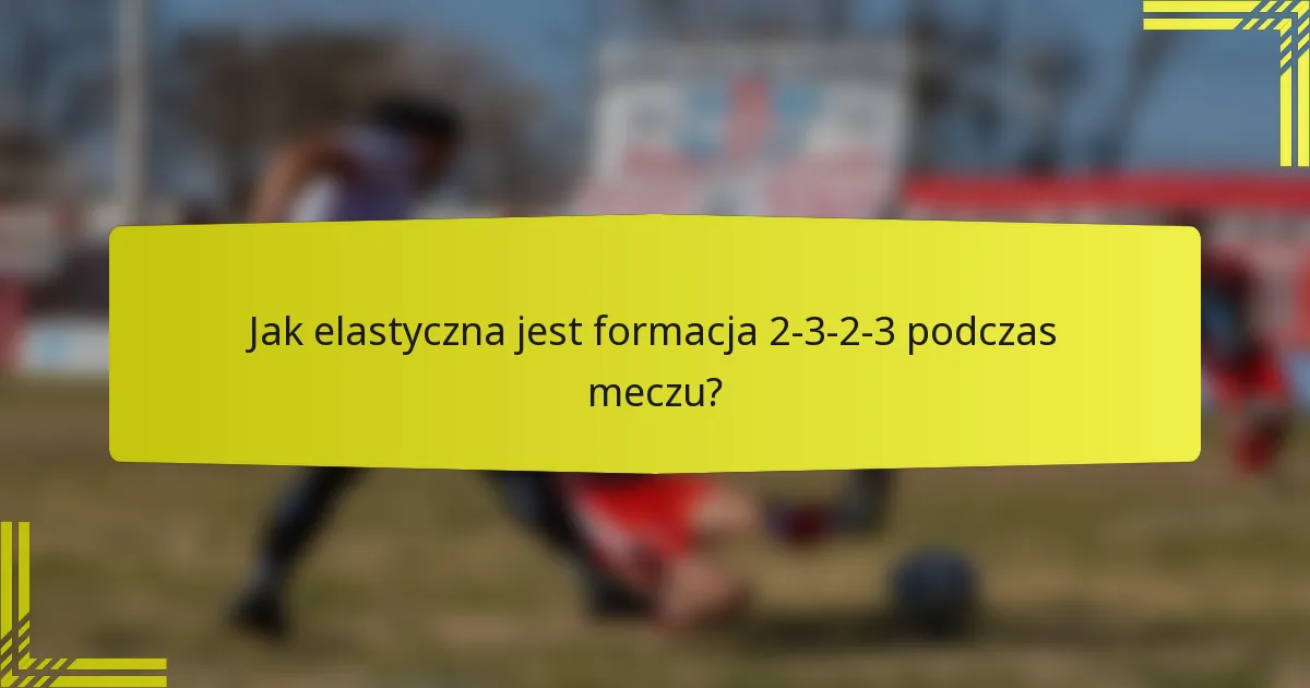 Jak elastyczna jest formacja 2-3-2-3 podczas meczu?