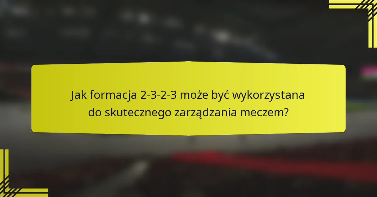 Jak formacja 2-3-2-3 może być wykorzystana do skutecznego zarządzania meczem?