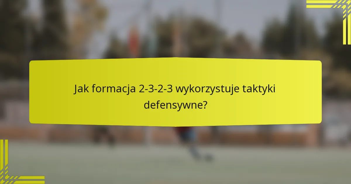 Jak formacja 2-3-2-3 wykorzystuje taktyki defensywne?