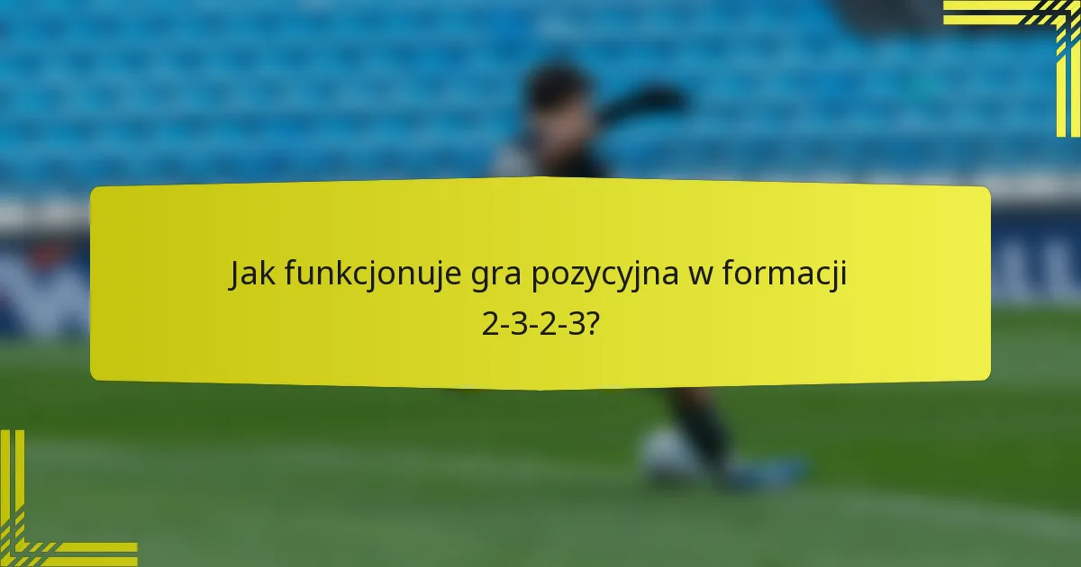 Jak funkcjonuje gra pozycyjna w formacji 2-3-2-3?