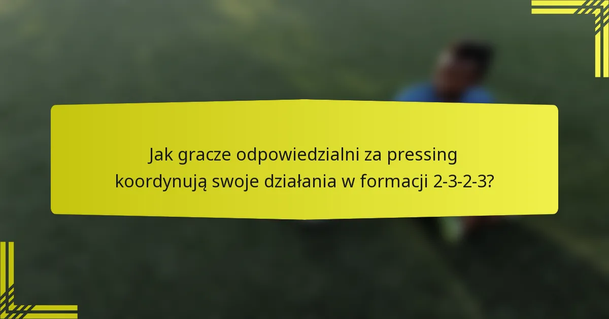 Jak gracze odpowiedzialni za pressing koordynują swoje działania w formacji 2-3-2-3?