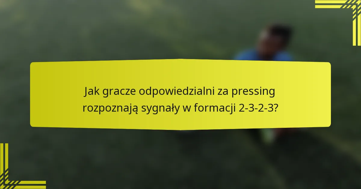 Jak gracze odpowiedzialni za pressing rozpoznają sygnały w formacji 2-3-2-3?