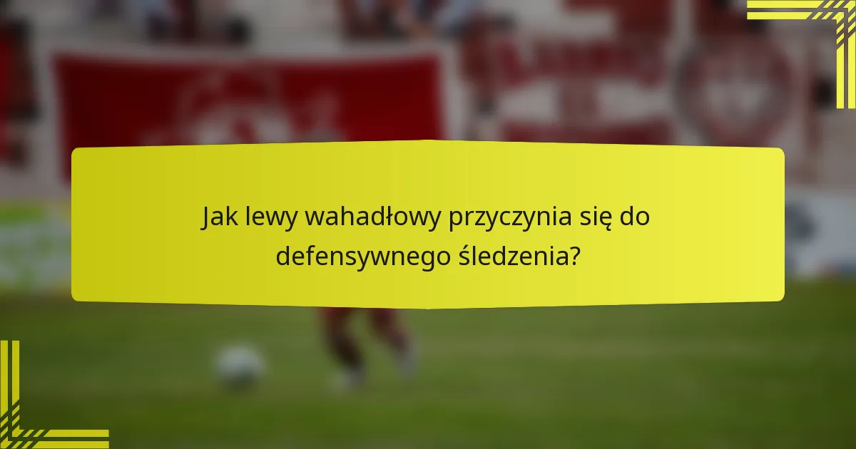 Jak lewy wahadłowy przyczynia się do defensywnego śledzenia?