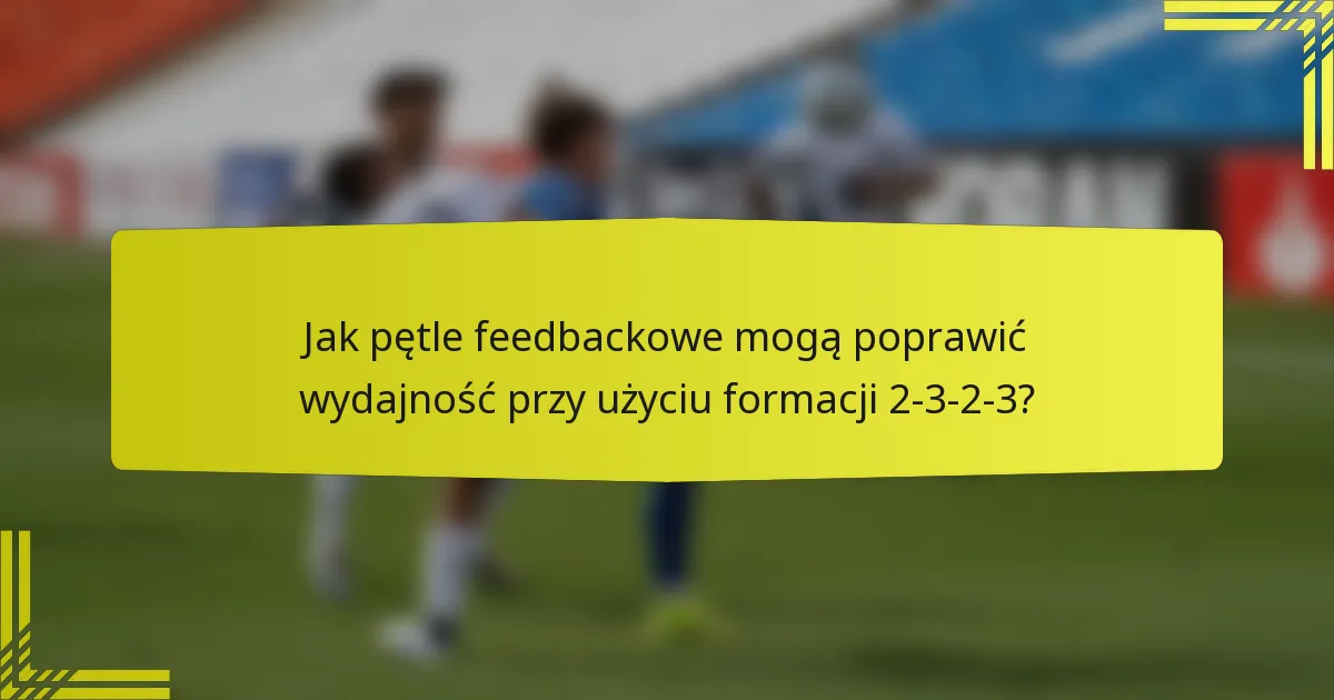 Jak pętle feedbackowe mogą poprawić wydajność przy użyciu formacji 2-3-2-3?