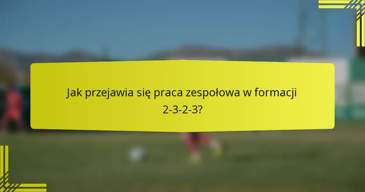 Jak przejawia się praca zespołowa w formacji 2-3-2-3?