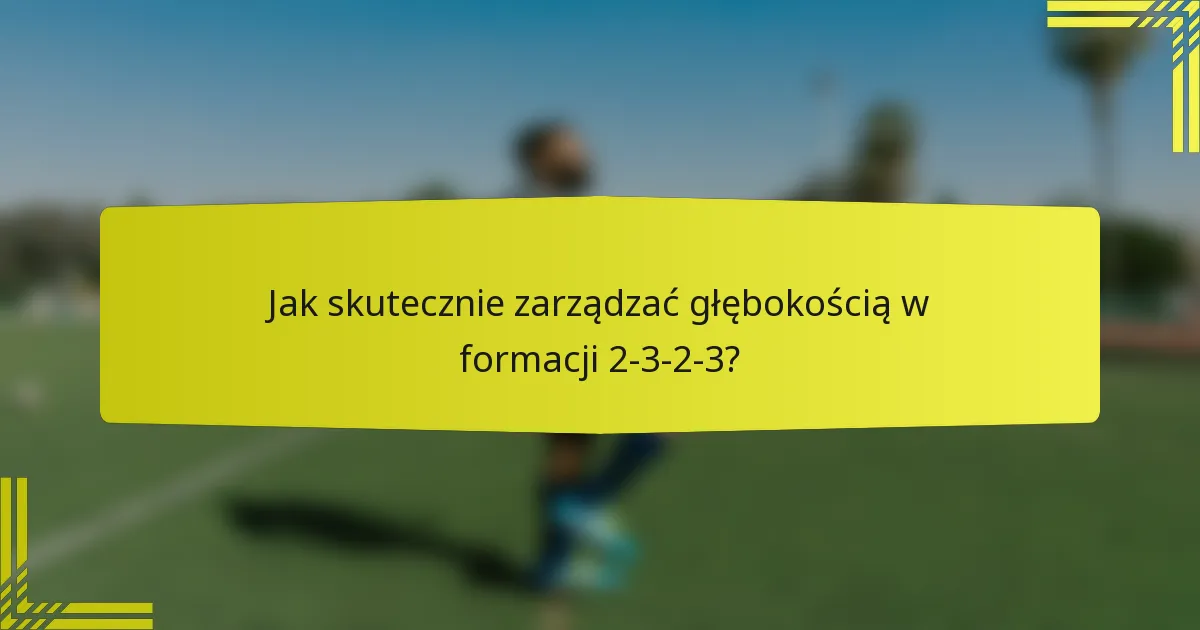 Jak skutecznie zarządzać głębokością w formacji 2-3-2-3?