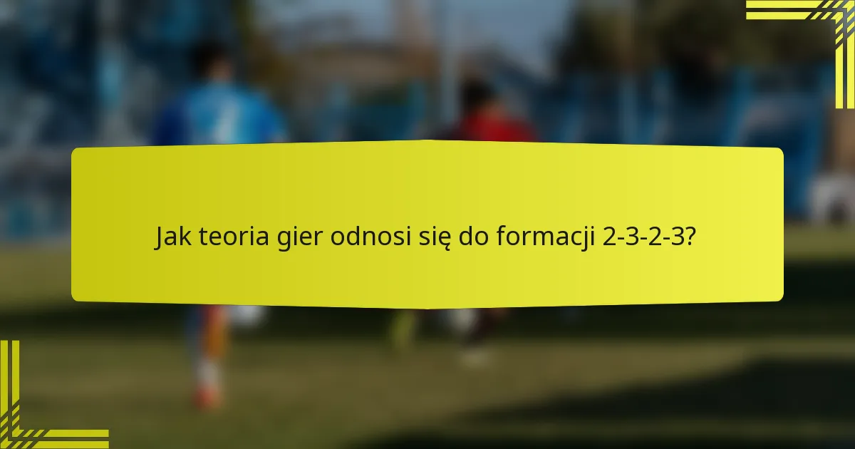 Jak teoria gier odnosi się do formacji 2-3-2-3?