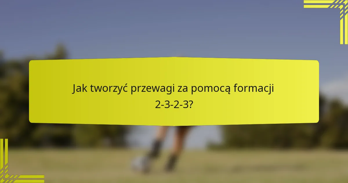 Jak tworzyć przewagi za pomocą formacji 2-3-2-3?