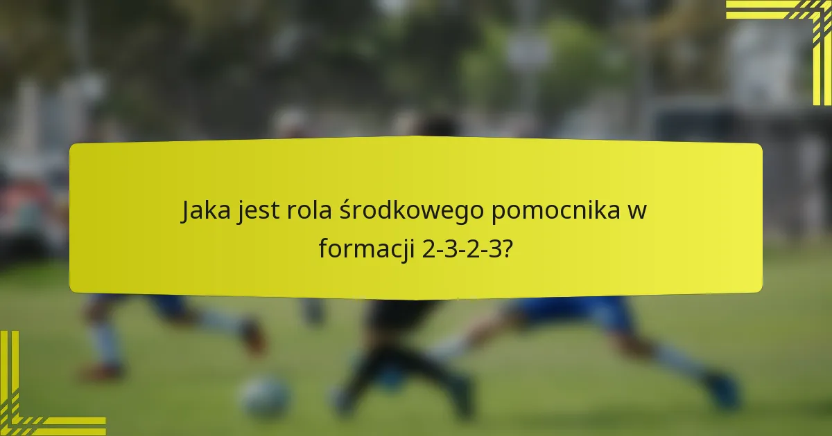 Jaka jest rola środkowego pomocnika w formacji 2-3-2-3?