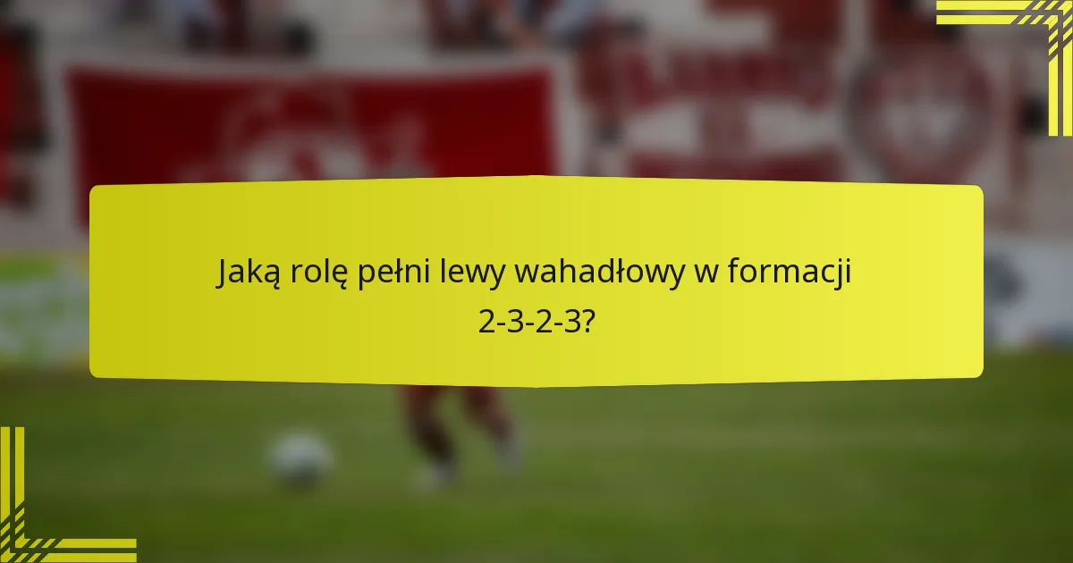 Jaką rolę pełni lewy wahadłowy w formacji 2-3-2-3?