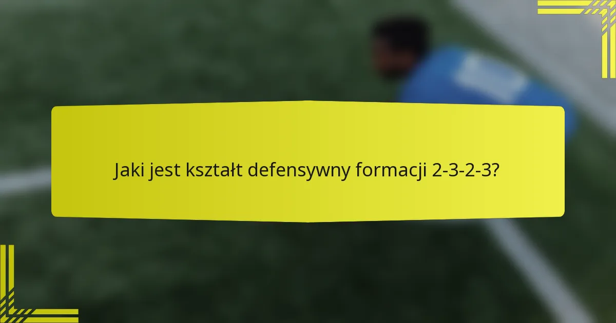 Jaki jest kształt defensywny formacji 2-3-2-3?
