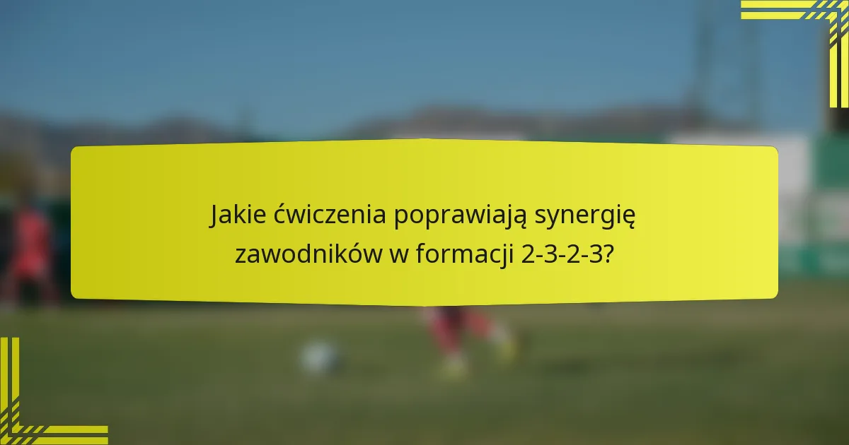 Jakie ćwiczenia poprawiają synergię zawodników w formacji 2-3-2-3?