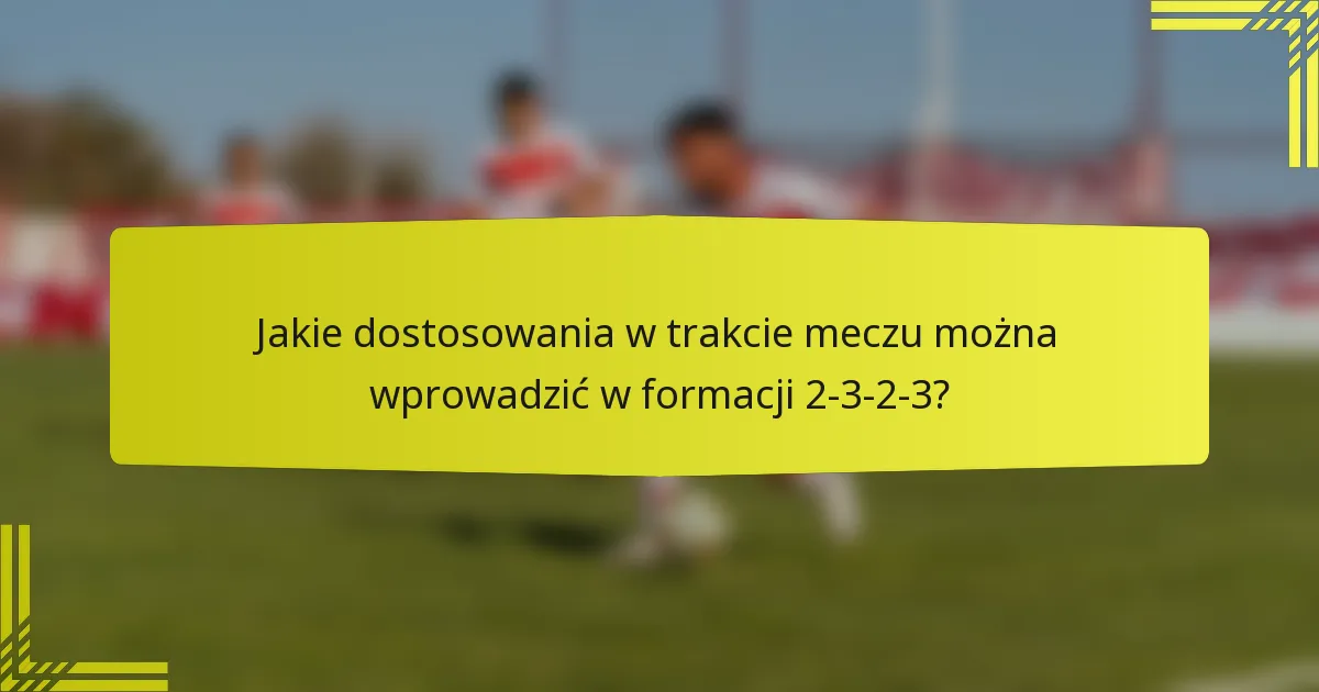 Jakie dostosowania w trakcie meczu można wprowadzić w formacji 2-3-2-3?
