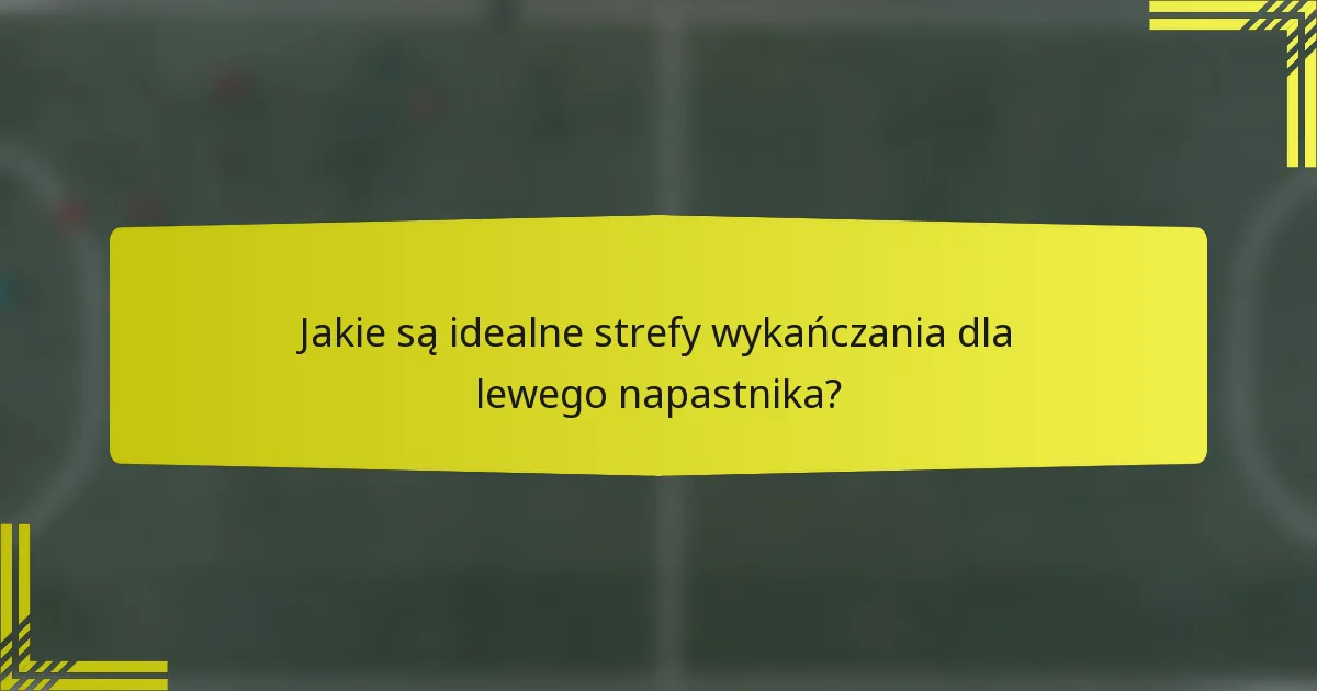Jakie są idealne strefy wykańczania dla lewego napastnika?