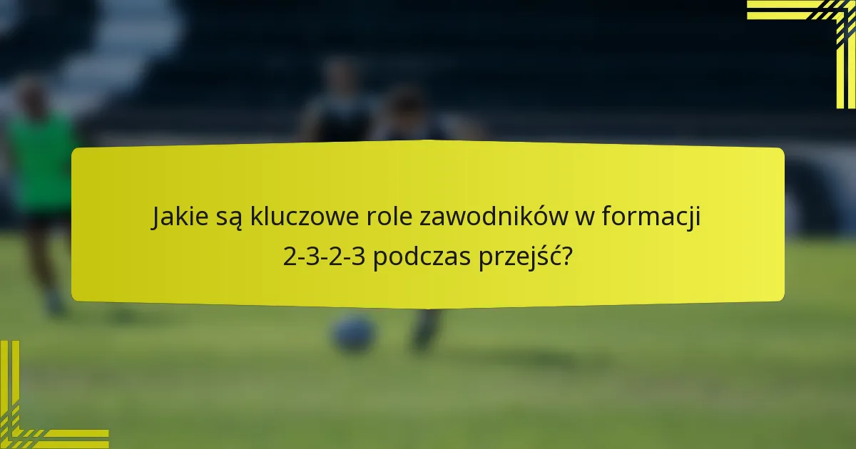 Jakie są kluczowe role zawodników w formacji 2-3-2-3 podczas przejść?