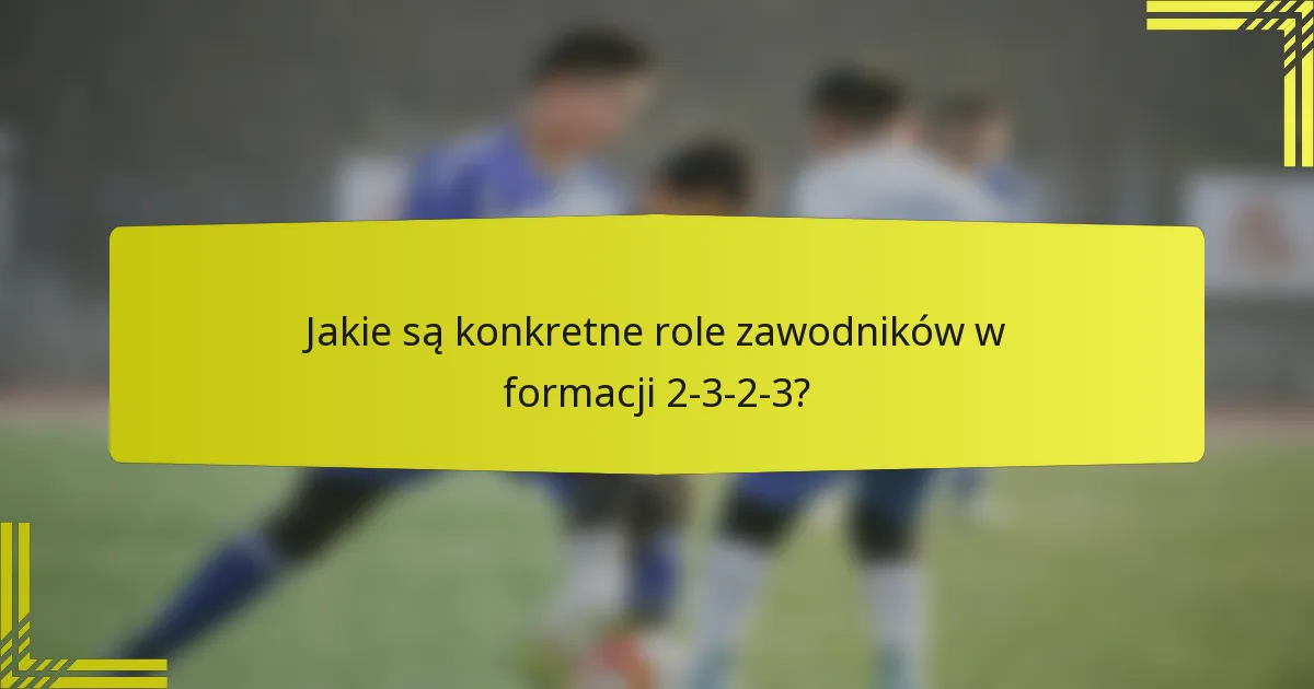 Jakie są konkretne role zawodników w formacji 2-3-2-3?