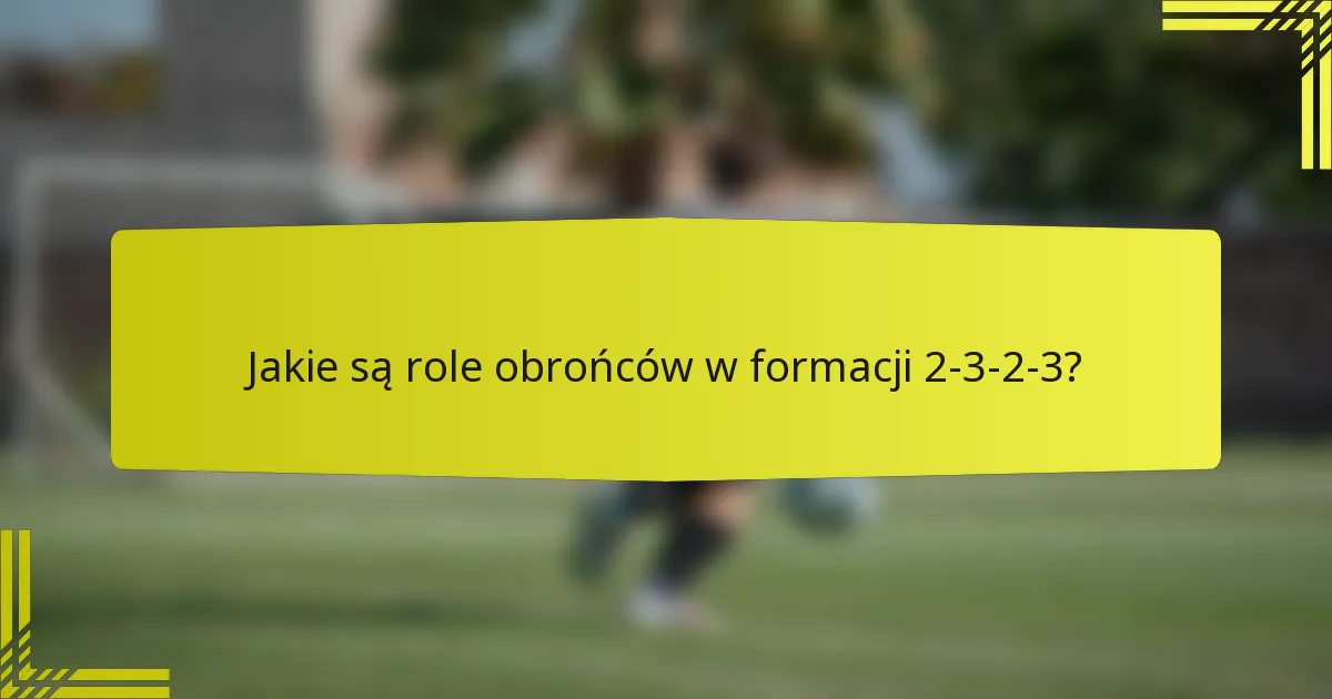 Jakie są role obrońców w formacji 2-3-2-3?