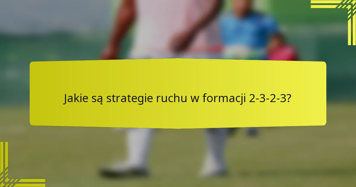 Jakie są strategie ruchu w formacji 2-3-2-3?