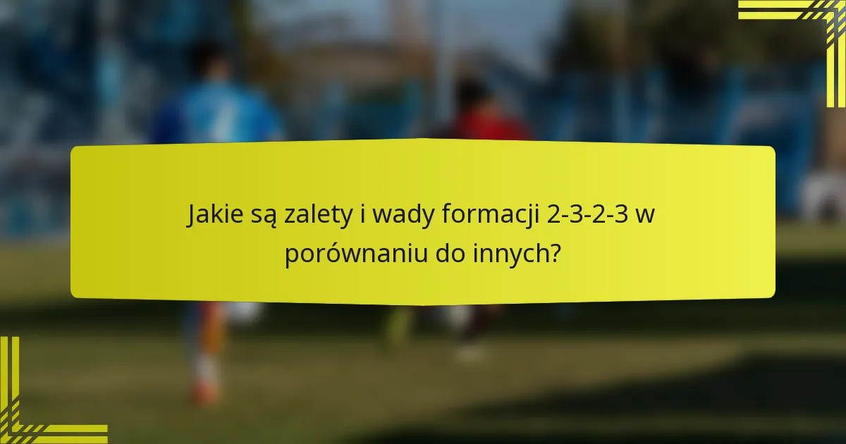 Jakie są zalety i wady formacji 2-3-2-3 w porównaniu do innych?
