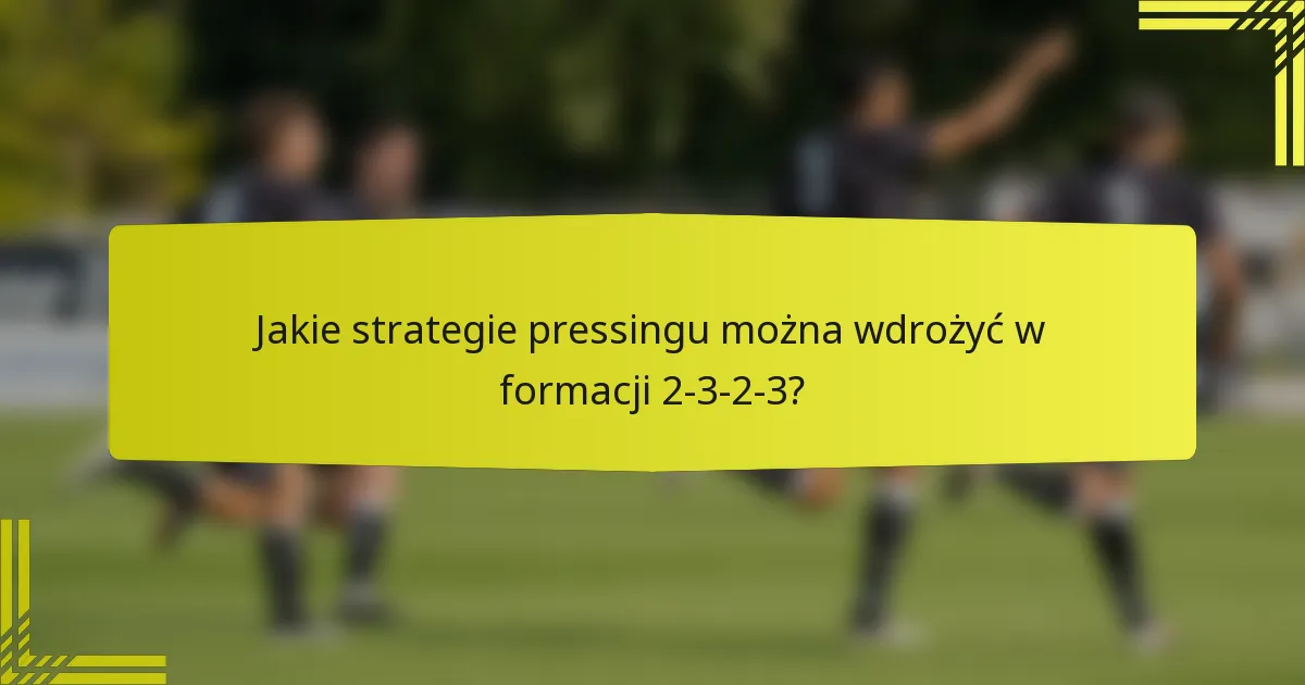 Jakie strategie pressingu można wdrożyć w formacji 2-3-2-3?