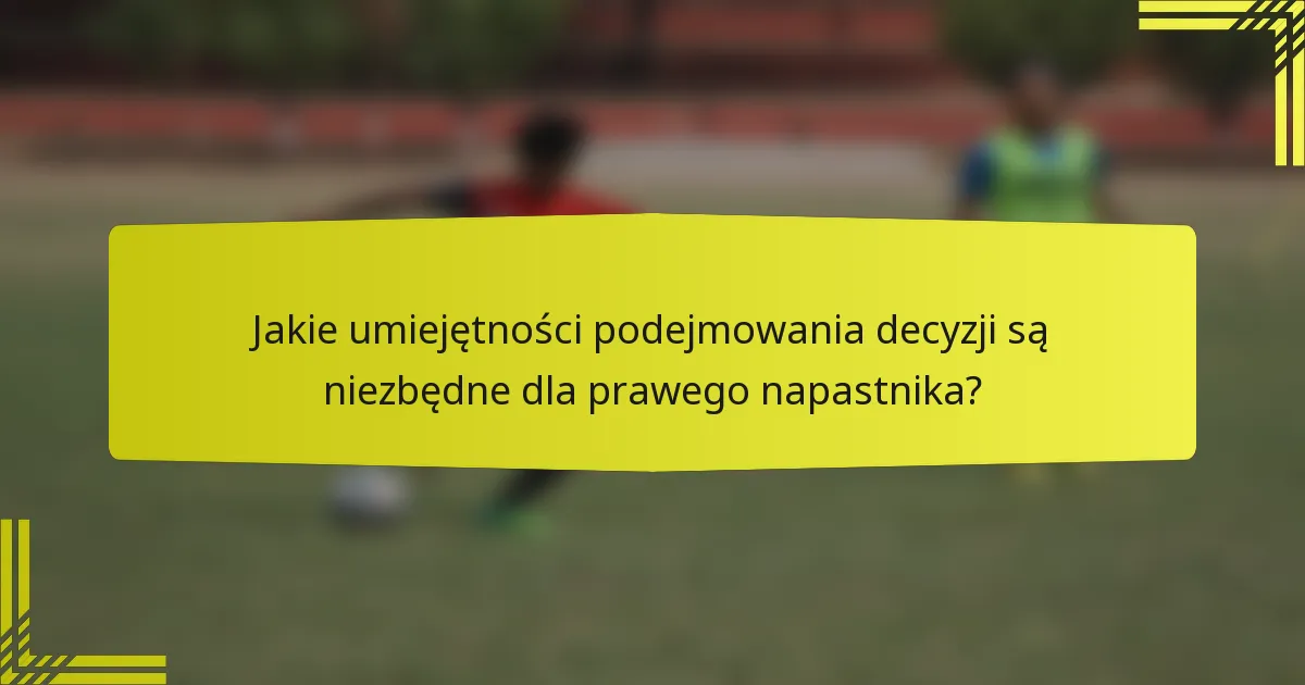 Jakie umiejętności podejmowania decyzji są niezbędne dla prawego napastnika?
