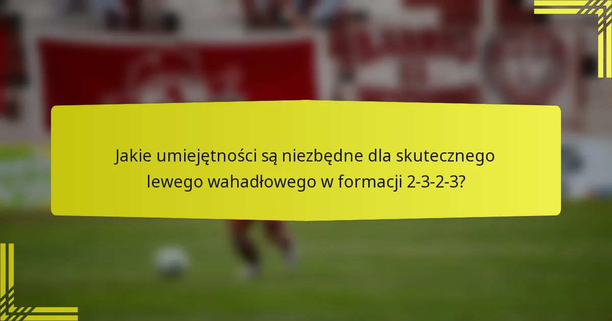 Jakie umiejętności są niezbędne dla skutecznego lewego wahadłowego w formacji 2-3-2-3?