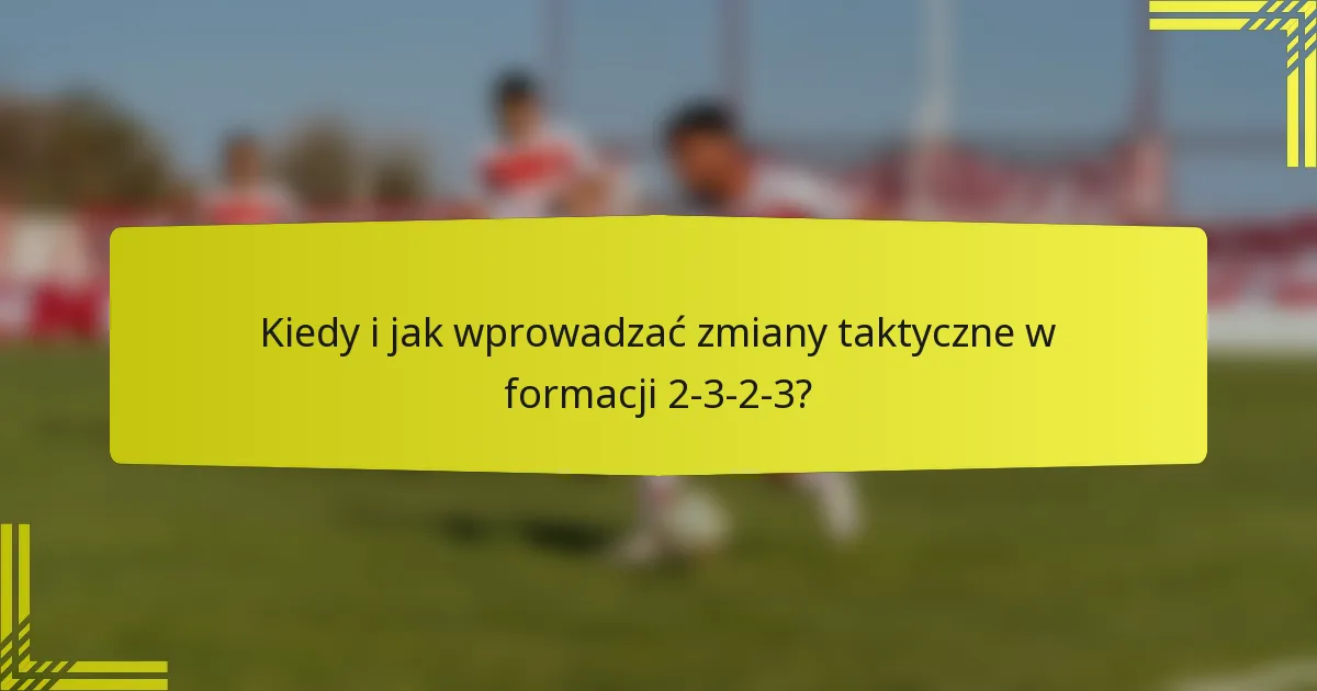 Kiedy i jak wprowadzać zmiany taktyczne w formacji 2-3-2-3?